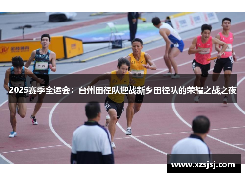 2025赛季全运会：台州田径队迎战新乡田径队的荣耀之战之夜