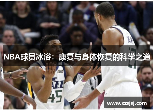 NBA球员冰浴：康复与身体恢复的科学之道