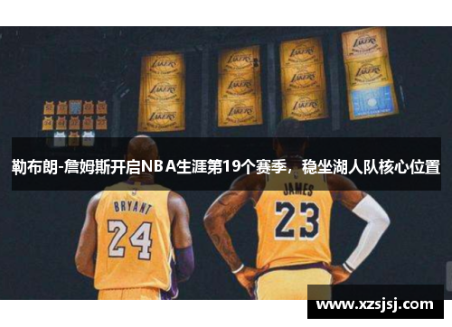勒布朗-詹姆斯开启NBA生涯第19个赛季，稳坐湖人队核心位置