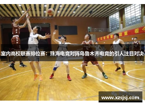 室内高校联赛排位赛：珠海电竞对阵乌鲁木齐电竞的引人注目对决