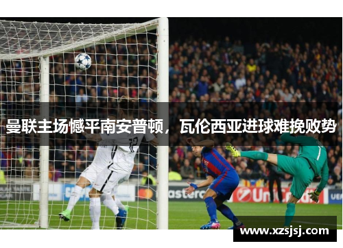 曼联主场憾平南安普顿，瓦伦西亚进球难挽败势