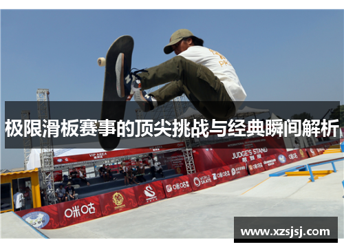 极限滑板赛事的顶尖挑战与经典瞬间解析