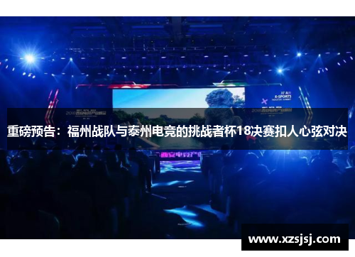 重磅预告：福州战队与泰州电竞的挑战者杯18决赛扣人心弦对决