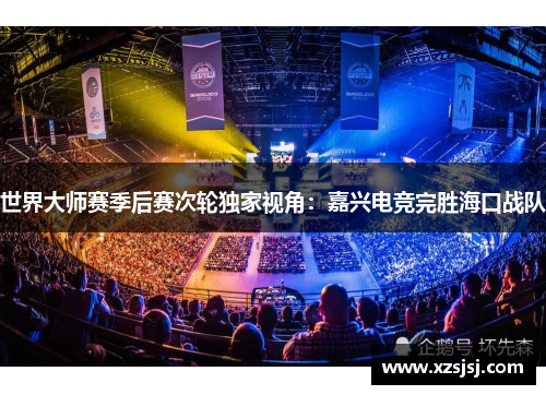 世界大师赛季后赛次轮独家视角：嘉兴电竞完胜海口战队