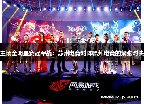 主场全明星赛冠军战：苏州电竞对阵赣州电竞的紧张对决